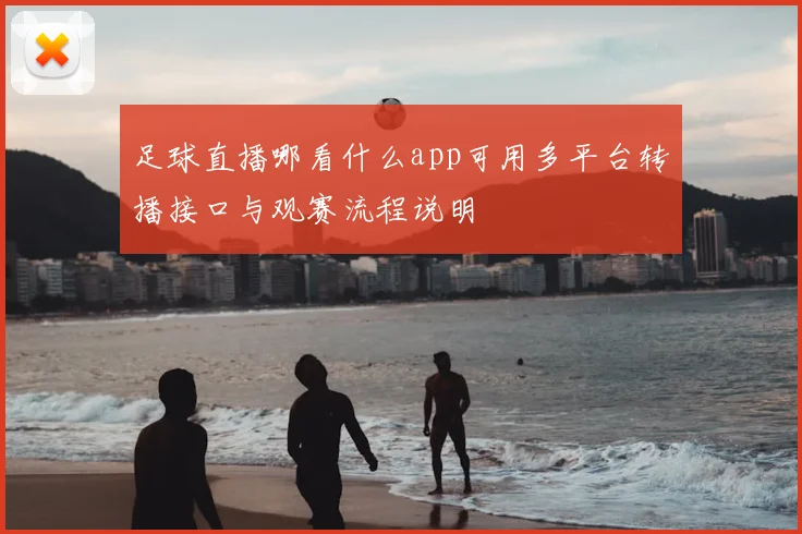 足球直播哪看什么app可用多平台转播接口与观赛流程说明