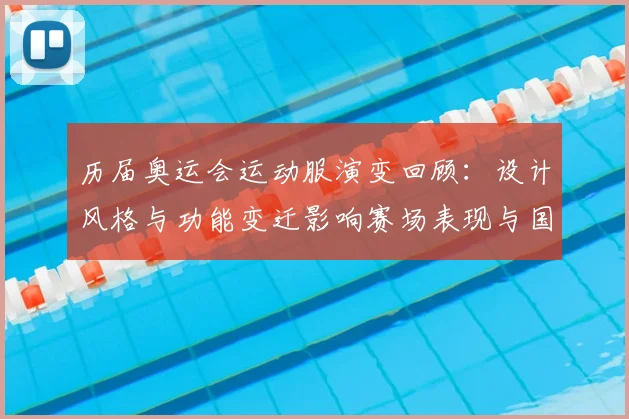 历届奥运会运动服演变回顾：设计风格与功能变迁影响赛场表现与国家形象