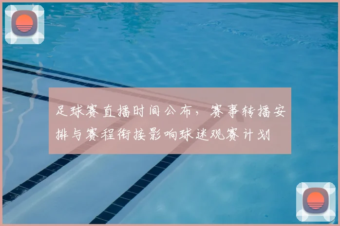 足球赛直播时间公布，赛事转播安排与赛程衔接影响球迷观赛计划