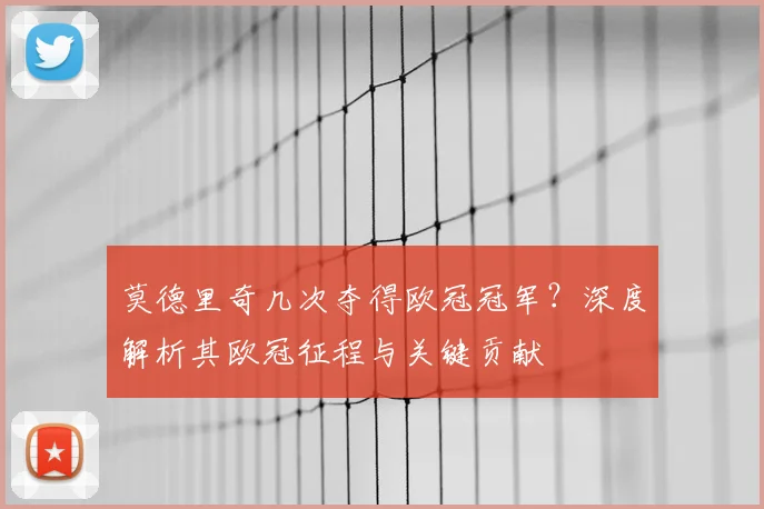 莫德里奇几次夺得欧冠冠军？深度解析其欧冠征程与关键贡献