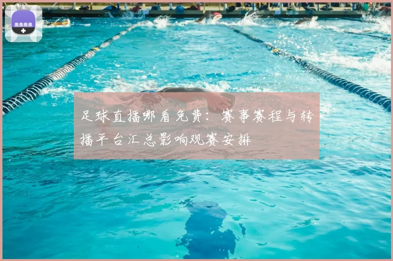 足球直播哪看免费：赛事赛程与转播平台汇总影响观赛安排