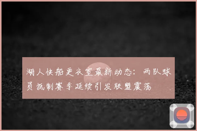湖人快船更衣室最新动态：两队球员抵制赛季延续引发联盟震荡