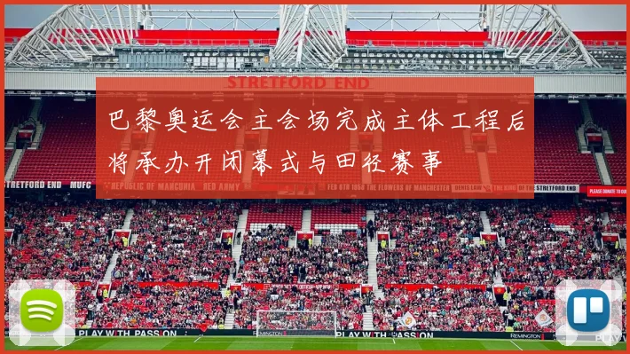 巴黎奥运会主会场完成主体工程后将承办开闭幕式与田径赛事